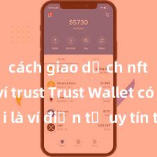 cách giao dịch nft trên ví trust Trust Wallet có phải là ví điện tử uy tín tại Việt Nam không?