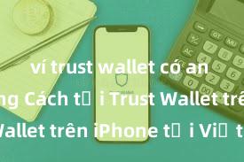 ví trust wallet có an toàn không Cách tải Trust Wallet trên iPhone tại Việt Nam