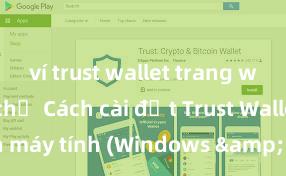 ví trust wallet trang web chính chủ Cách cài đặt Trust Wallet trên máy tính (Windows & Mac) tại Việt Nam