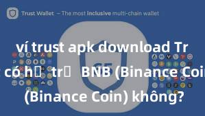 ví trust apk download Trust Wallet có hỗ trợ BNB (Binance Coin) không?