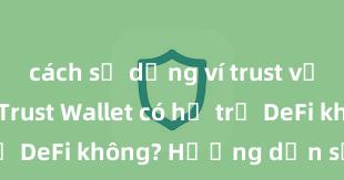 cách sử dụng ví trust với uniswap Trust Wallet có hỗ trợ DeFi không? Hướng dẫn sử dụng