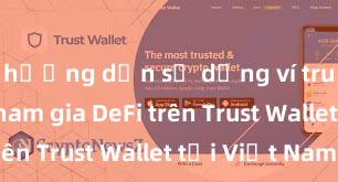 hướng dẫn sử dụng ví trust Cách tham gia DeFi trên Trust Wallet tại Việt Nam